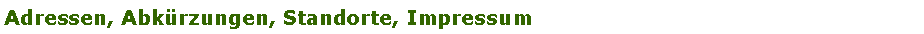 Textfeld: Adressen, Abk�rzungen, Standorte, Impressum